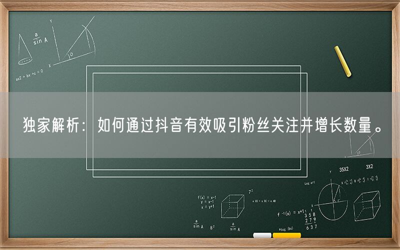 独家解析：如何通过抖音有效吸引粉丝关注并增长数量。