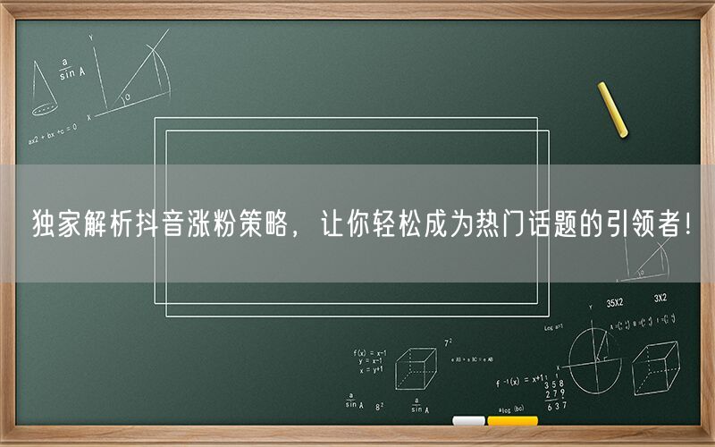 独家解析抖音涨粉策略，让你轻松成为热门话题的引领者！