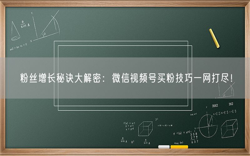 粉丝增长秘诀大解密：微信视频号买粉技巧一网打尽！