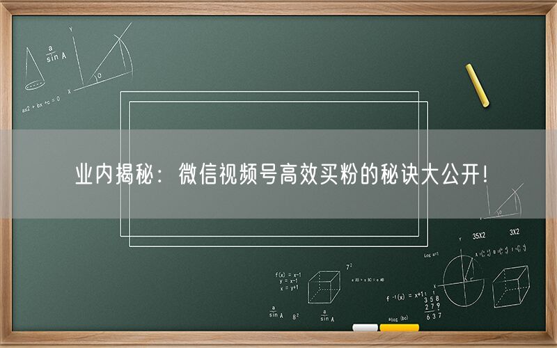 业内揭秘：微信视频号高效买粉的秘诀大公开！